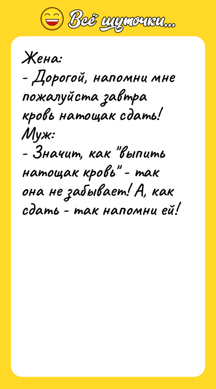 Жена: - Дорогой, напомни мне пожалуйста завтра кровь натощак сдать! 