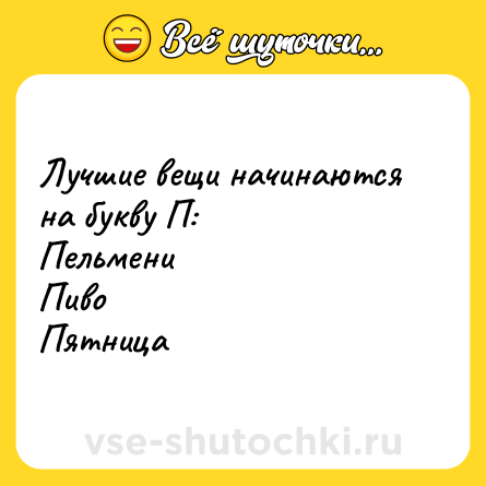 Шутка: Лучшие вещи начинаются на букву П:ПельмениПивоПятница