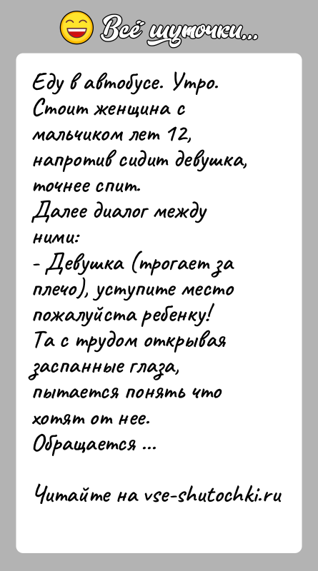 История: Еду в автобусе. Утро.Стоит женщина с мальчиком лет 12, напротив сидит девушка, точнее спит.Далее диалог между ними:- Девушка (трогает за