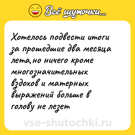 Шутка: Хотелось подвести итоги за прошедшие два месяца лета,но ничего кроме многозначительных вздохов и матерных выражений больше в голову не лезет