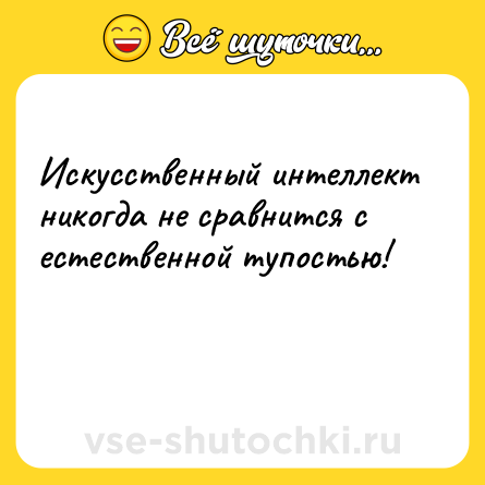 Шутка: Искусственный интеллект никогда не сравнится с естественной тупостью!<br><br> 