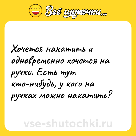 Шутка: Хочется накатить и одновременно хочется на ручки. Есть тут кто-нибудь, у кого на ручках можно накатить?