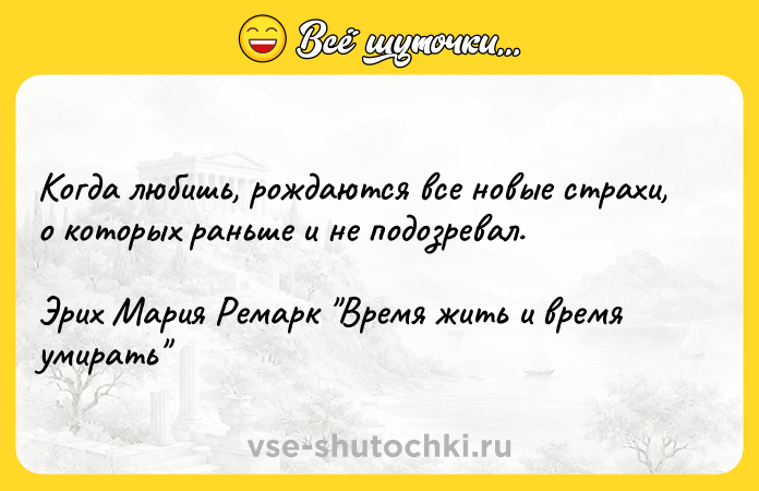 Цитата: Когда любишь, рождаются все новые страхи, о которых раньше и не подозревал. Эрих Мария Ремарк Время жить и время умирать