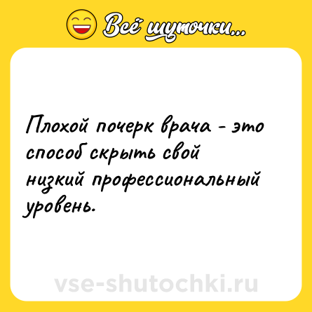 Шутка: Плохой почерк врача - это способ скрыть свой низкий профессиональный уровень.
