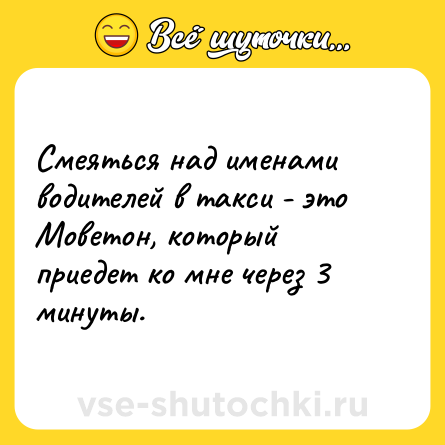 Шутка: Смеяться над именами водителей в такси - это Моветон, который приедет ко мне через 3 минуты.