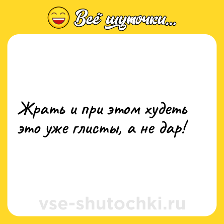 Шутка: Жрать и при этом худеть это уже глисты, а не дар!