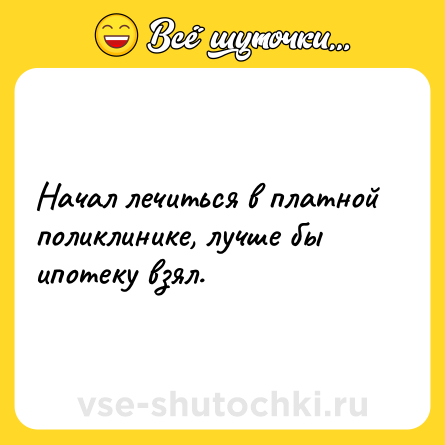 Шутка: Начал лечиться в платной поликлинике, лучше бы ипотеку взял.