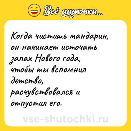 Шутка: Когда чистишь мандарин, он начинает источать запах Нового года, чтобы ты вспомнил детство, расчувствовался и отпустил его.