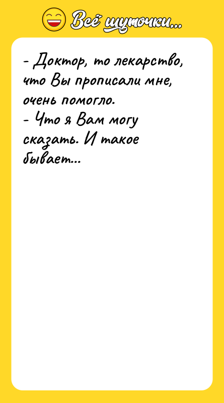 - Доктор, то лекарство, что Вы прописали мне, очень помогло.