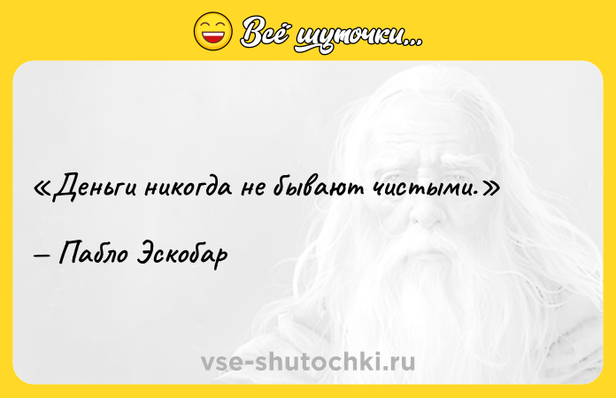 Цитата: Деньги никогда не бывают чистыми.Пабло Эскобар