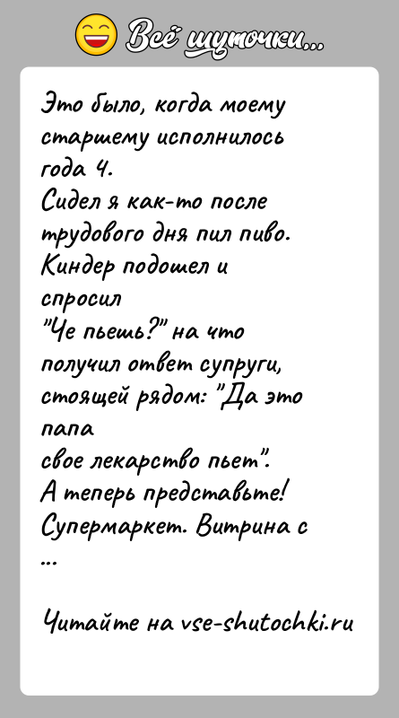 История: Это было, когда моему старшему исполнилось года 4.Сидел я как-то после трудового дня пил пиво. Киндер подошел и спросил Че пьешь?