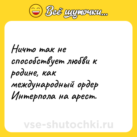 Шутка: Ничто так не способствует любви к родине, как международный ордер Интерпола на арест.