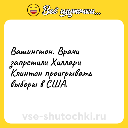 Шутка: Вашингтон. Врачи запретили Хиллари Клинтон проигрывать выборы в США.