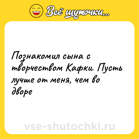 Шутка: Познакомил сына с творчеством Кафки. Пусть лучше от меня, чем во дворе