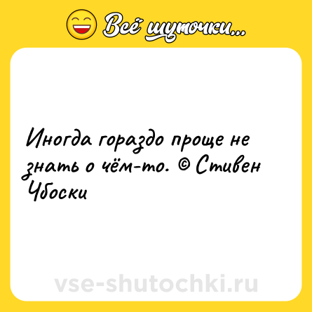 Шутка: Иногда гораздо проще не знать о чём-то. © Стивен Чбоски