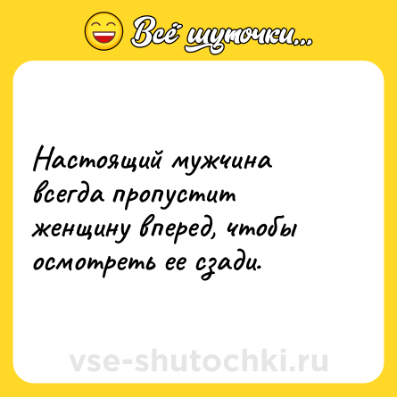 Шутка: Настоящий мужчина всегда пропустит женщину вперед, чтобы осмотреть ее сзади.