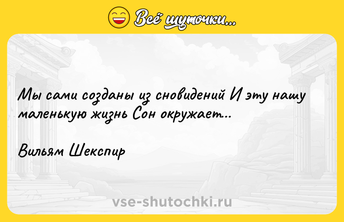 Цитата: Мы сами созданы из сновидений И эту нашу маленькую жизнь Сон окружает Вильям Шекспир