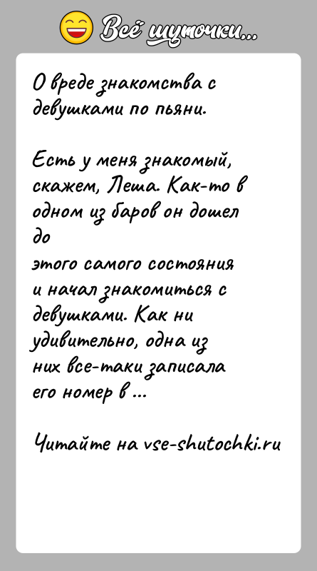 История: О вреде знакомства с девушками по пьяни.Есть у меня знакомый, скажем, Леша. Как-то в одном из баров он дошел доэтого