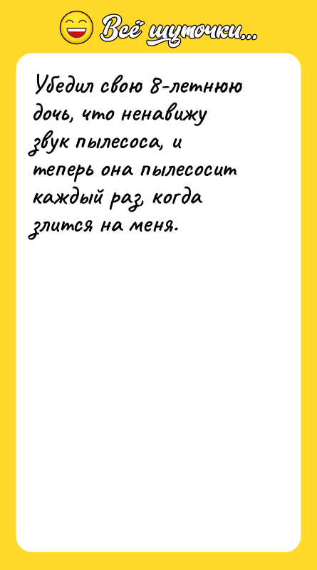 Шутка: Убедил свою 8-летнюю дочь, что ненавижу звук пылесоса, и теперь она пылесосит каждый раз, когда злится на меня.