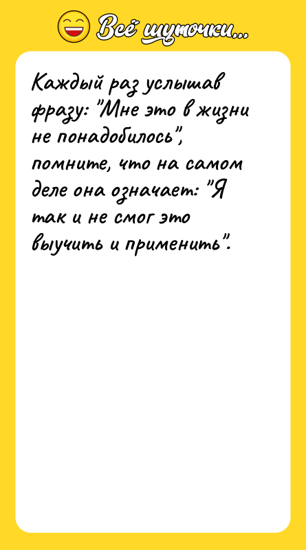Каждый раз услышав фразу: Мне это в жизни не понадобилось ,