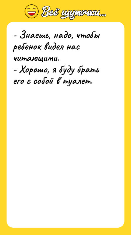 - Знаешь, надо, чтобы ребенок видел нас читающими. - Хорошо,