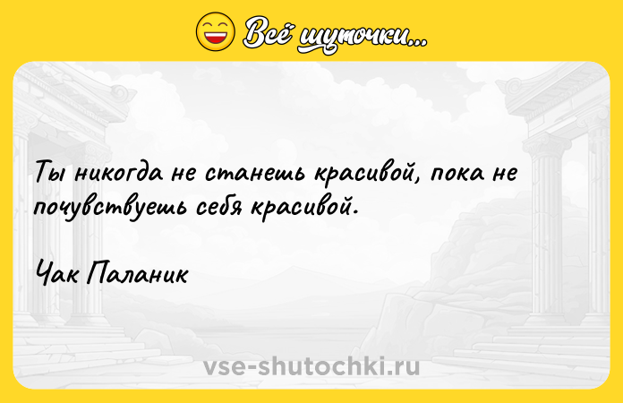 Цитата: Ты никогда не станешь красивой, пока не почувствуешь себя красивой.Чак Паланик