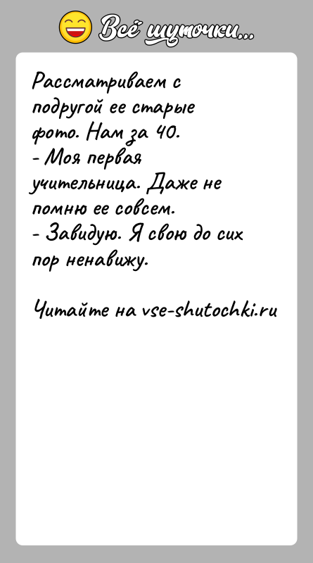 История: Рассматриваем с подругой ее старые фото. Нам за 40.- Моя первая учительница. Даже не помню ее совсем.- Завидую. Я свою
