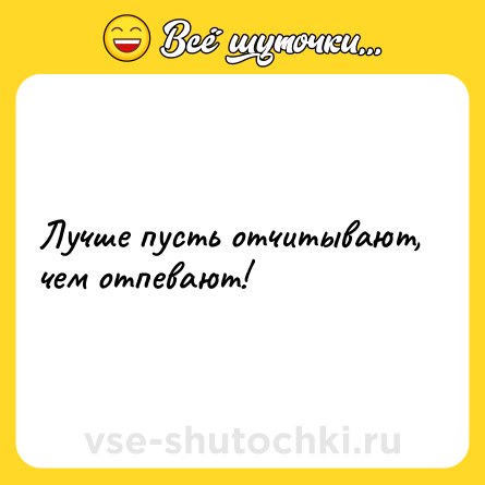 Шутка: Лучше пусть отчитывают, чем отпевают!
