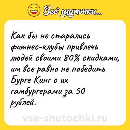 Шутка: Как бы не старались фитнес-клубы привлечь людей своими 80% скидками, им все равно не победить Бурге Кинг с их гамбургерами за 50 рублей.