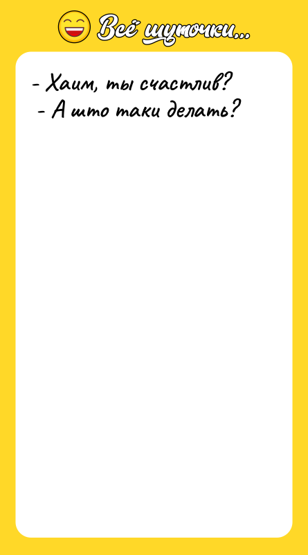 - Хаим, ты счастлив? - А што таки делать?
