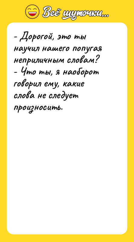 - Дорогой, это ты научил нашего попугая неприличным словам? -