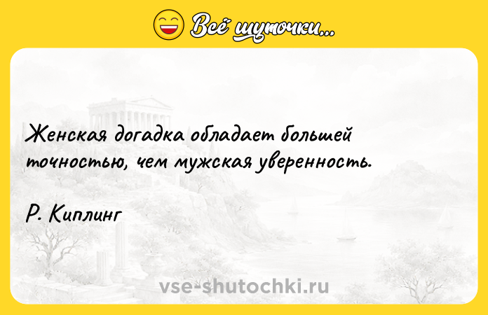 Цитата: Женская догадка обладает большей точностью, чем мужская уверенность.Р. Киплинг