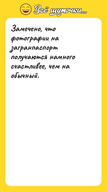 Замечено, что фотографии на загранпаспорт получаются намного счастливее, чем на