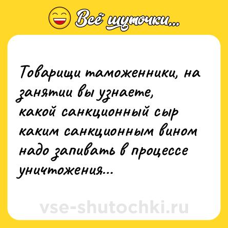 Шутка: Товарищи таможенники, на занятии вы узнаете, какой санкционный сыр каким санкционным вином надо запивать в процессе уничтожения…