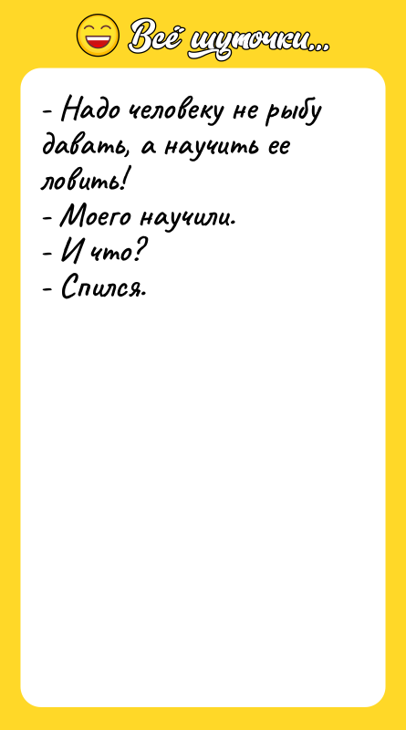 - Надо человеку не рыбу давать, а научить ее ловить!