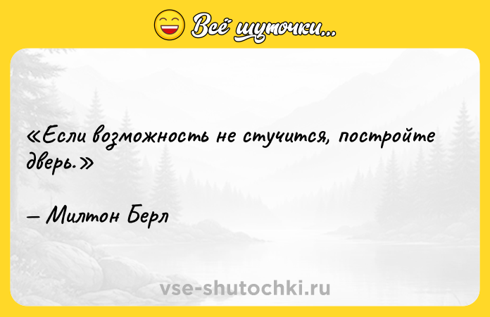 Цитата: Если возможность не стучится, постройте дверь.Милтон Берл