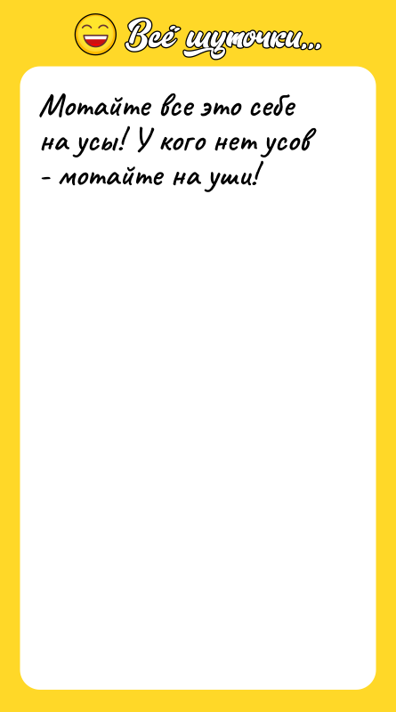 Мотайте все это себе на усы! У кого нет усов