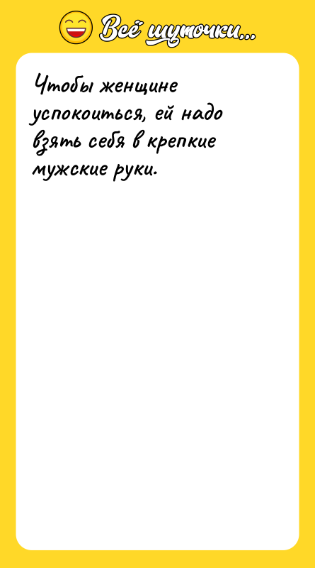 Чтобы женщине успокоиться, ей надо взять себя в крепкие мужские