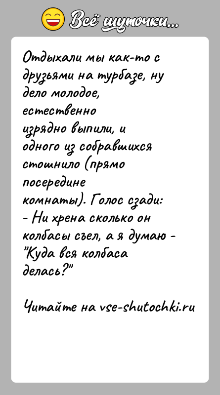 История: Отдыхали мы как-то с друзьями на турбазе, ну дело молодое, естественноизрядно выпили, и одного из собравшихся стошнило (прямо посерединекомнаты). Голос