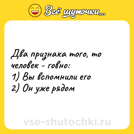 Шутка: Два признака того, то человек - говно: <br>1) Вы вспомнили его <br>2) Он уже рядом
