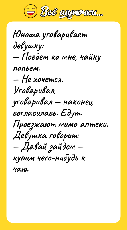 Юноша уговаривает девушку:<br/>— Поедем ко мне, чайку попьем.<br/>— Не хочется.<br/>Уговаривал,