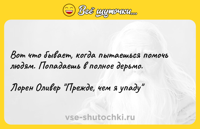 Цитата: Вот что бывает, когда пытаешься помочь людям. Попадаешь в полное дерьмо.Лорен Оливер Прежде, чем я упаду