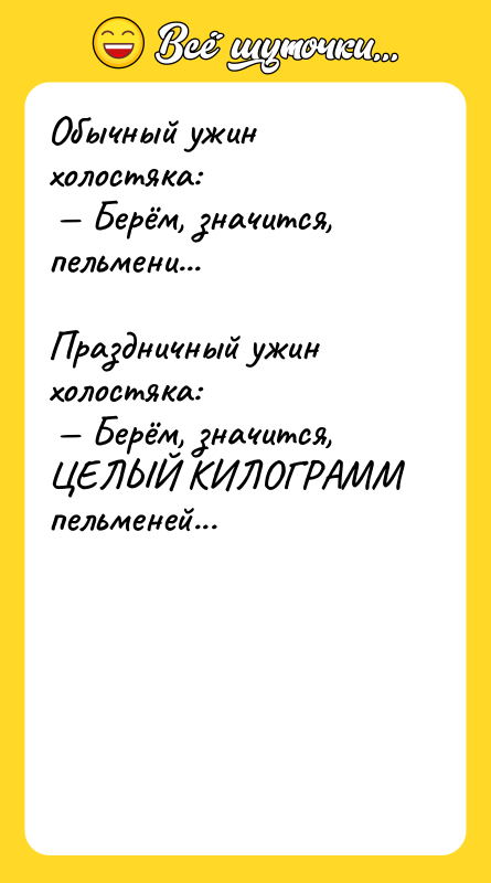 Обычный ужин холостяка:<br/> — Берём, значится, пельмени... <br/><br/>Праздничный ужин холостяка:<br/>