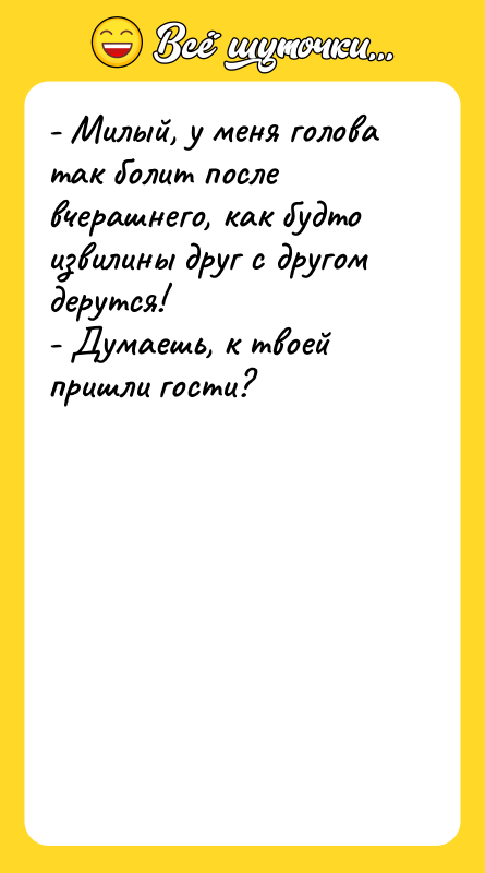 - Милый, у меня голова так болит после вчерашнего, как
