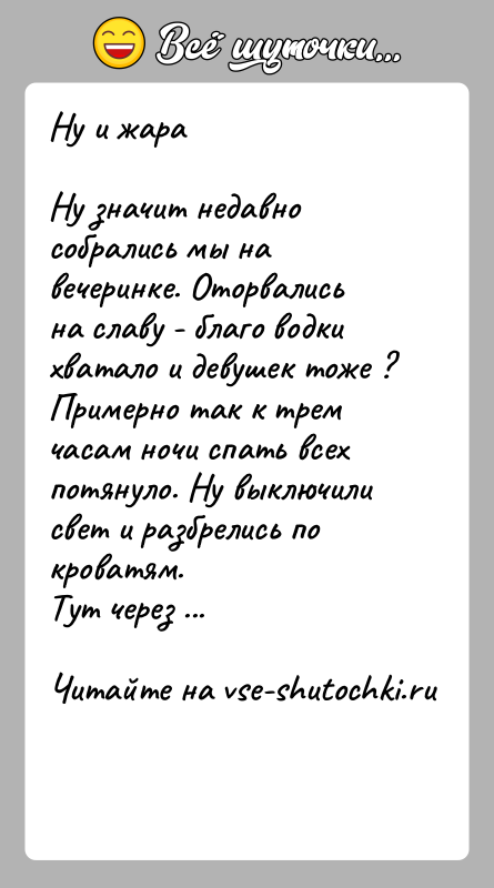 История: Ну и жараНу значит недавно собрались мы на вечеринке. Оторвались на славу - благо водки хватало и девушек тоже ?