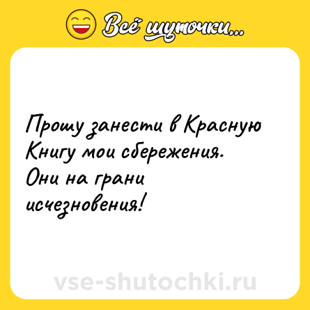 Шутка: Прошу занести в Красную Книгу мои сбережения. Они на грани исчезновения!