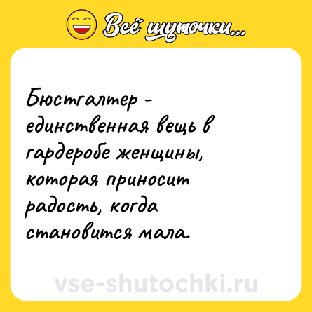 Шутка: Бюстгалтер - единственная вещь в гардеробе женщины, которая приносит радость, когда становится мала.