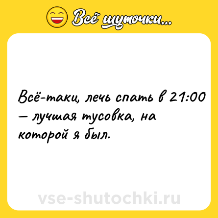 Шутка: Всё-таки, лечь спать в 21:00 — лучшая тусовка, на которой я был.