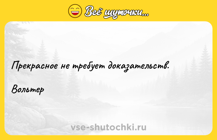 Цитата: Прекрасное не требует доказательств. Вольтер