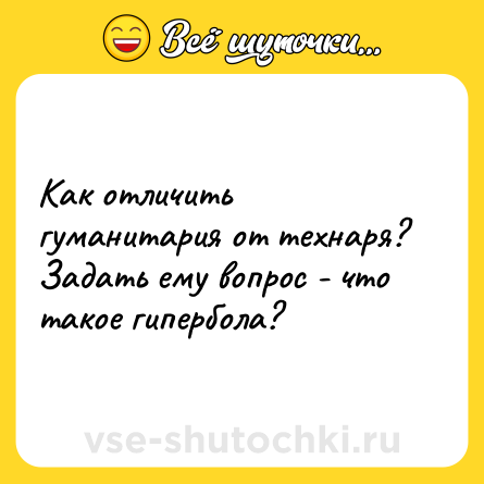 Шутка: Как отличить гуманитария от технаря? Задать ему вопрос - что такое гипербола?
